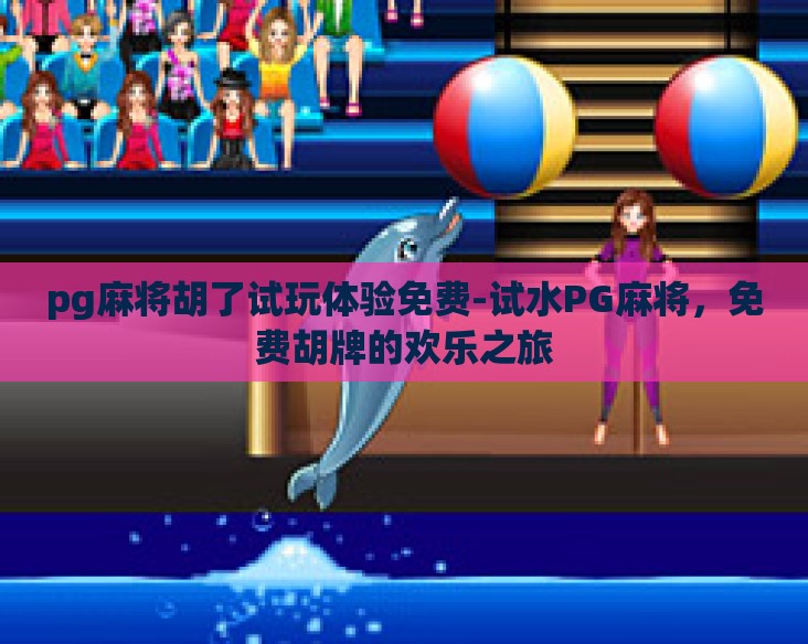 pg麻将胡了试玩体验免费-试水PG麻将，免费胡牌的欢乐之旅