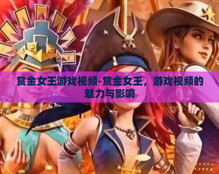 赏金女王游戏视频-赏金女王，游戏视频的魅力与影响