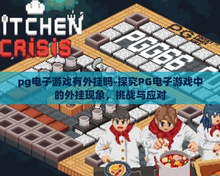 pg电子游戏有外挂吗-探究PG电子游戏中的外挂现象,挑战与应对 pg电子游戏有外挂吗-探究PG电子游戏中的外挂现象,挑战与应对