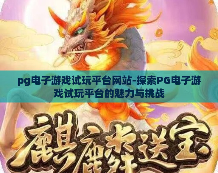 pg电子游戏试玩平台网站-探索PG电子游戏试玩平台的魅力与挑战