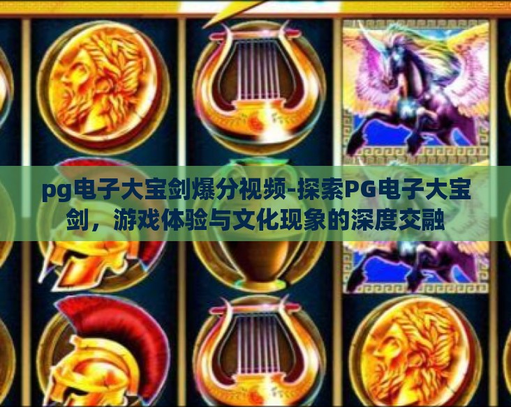 pg电子大宝剑爆分视频-探索PG电子大宝剑，游戏体验与文化现象的深度交融