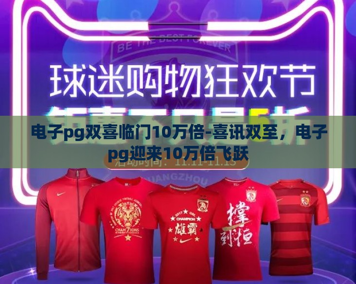 电子pg双喜临门10万倍-喜讯双至，电子pg迎来10万倍飞跃