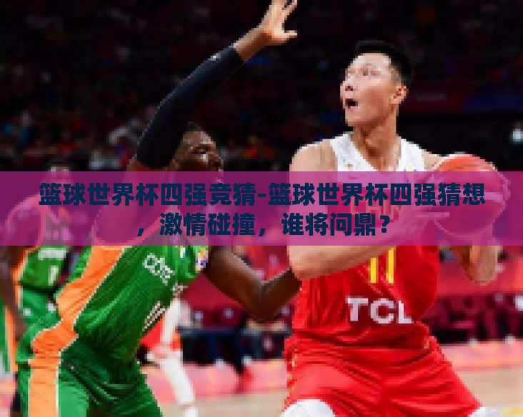 篮球世界杯四强竞猜-篮球世界杯四强猜想,激情碰撞,谁将问鼎? 篮球世界杯四强竞猜-篮球世界杯四强猜想,激情碰撞,谁将问鼎?