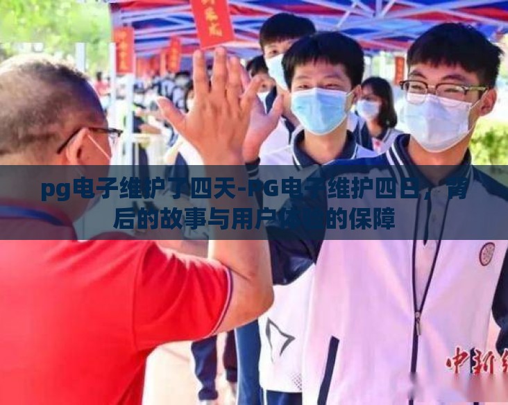 pg电子维护了四天-PG电子维护四日，背后的故事与用户体验的保障