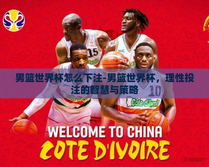 男篮世界杯怎么下注-男篮世界杯，理性投注的智慧与策略
