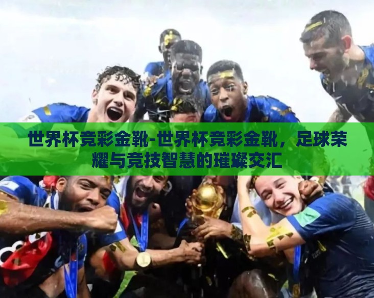 世界杯竞彩金靴-世界杯竞彩金靴，足球荣耀与竞技智慧的璀璨交汇