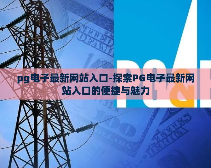 pg电子最新网站入口-探索PG电子最新网站入口的便捷与魅力 pg电子最新网站入口-探索PG电子最新网站入口的便捷与魅力