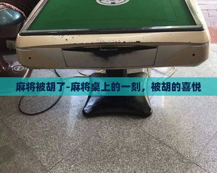 麻将被胡了-麻将桌上的一刻,被胡的喜悦 麻将被胡了-麻将桌上的一刻,被胡的喜悦
