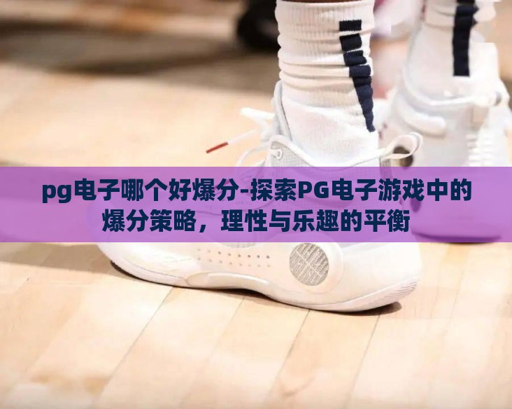 pg电子哪个好爆分-探索PG电子游戏中的爆分策略，理性与乐趣的平衡